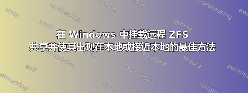 在 Windows 中挂载远程 ZFS 共享并使其出现在本地或接近本地的最佳方法