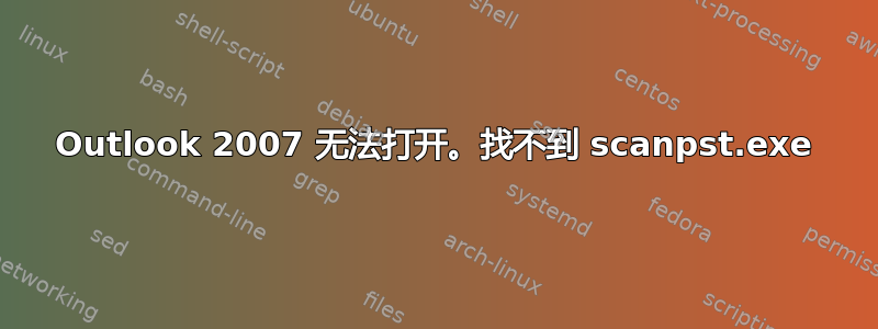 Outlook 2007 无法打开。找不到 scanpst.exe