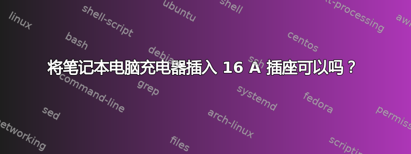 将笔记本电脑充电器插入 16 A 插座可以吗？