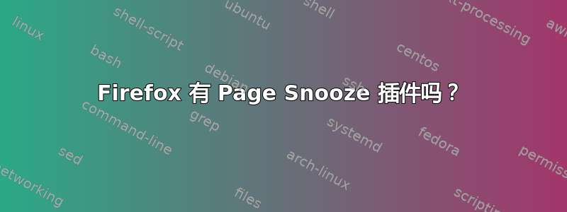 Firefox 有 Page Snooze 插件吗？