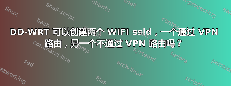 DD-WRT 可以创建两个 WIFI ssid，一个通过 VPN 路由，另一个不通过 VPN 路由吗？