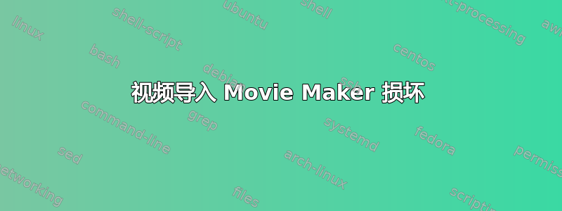 视频导入 Movie Maker 损坏