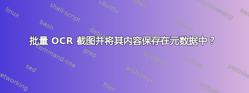 批量 OCR 截图并将其内容保存在元数据中？