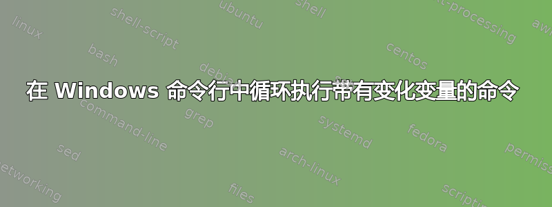 在 Windows 命令行中循环执行带有变化变量的命令