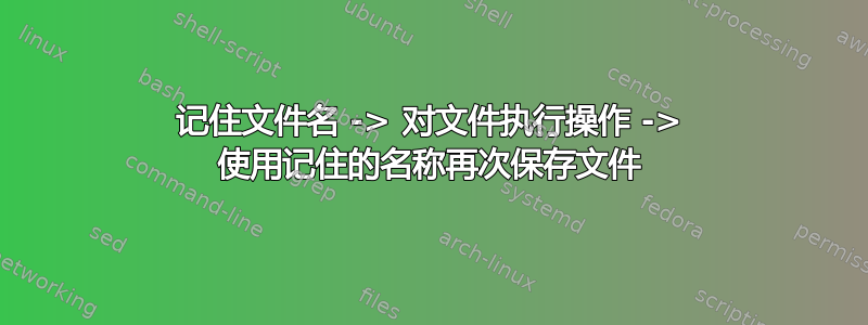 记住文件名 -> 对文件执行操作 -> 使用记住的名称再次保存文件