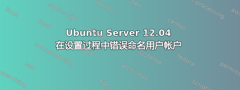 Ubuntu Server 12.04 在设置过程中错误命名用户帐户