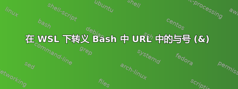 在 WSL 下转义 Bash 中 URL 中的与号 (&)