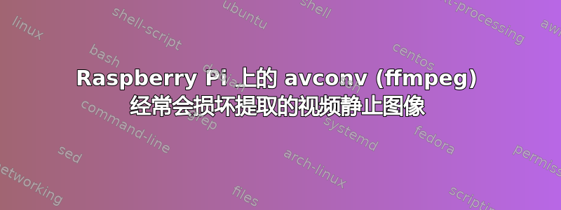 Raspberry Pi 上的 avconv (ffmpeg) 经常会损坏提取的视频静止图像