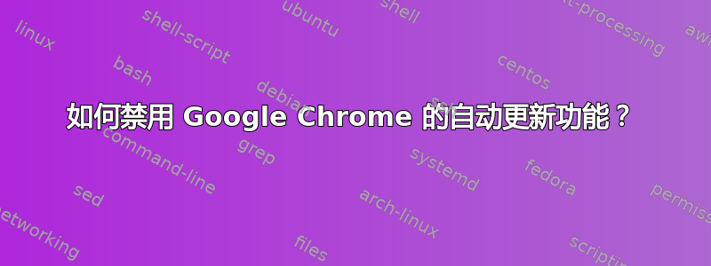 如何禁用 Google Chrome 的自动更新功能？