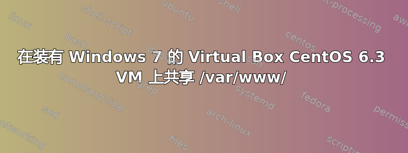 在装有 Windows 7 的 Virtual Box CentOS 6.3 VM 上共享 /var/www/