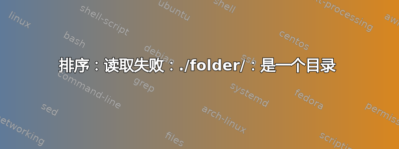 排序：读取失败：./folder/：是一个目录