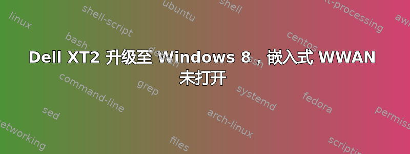 Dell XT2 升级至 Windows 8，嵌入式 WWAN 未打开