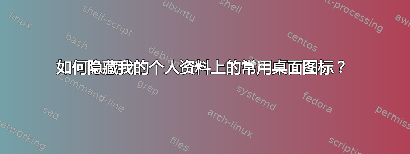 如何隐藏我的个人资料上的常用桌面图标？