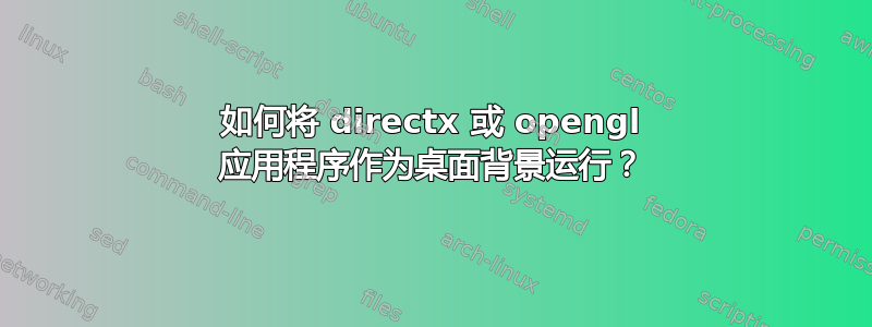 如何将 directx 或 opengl 应用程序作为桌面背景运行？