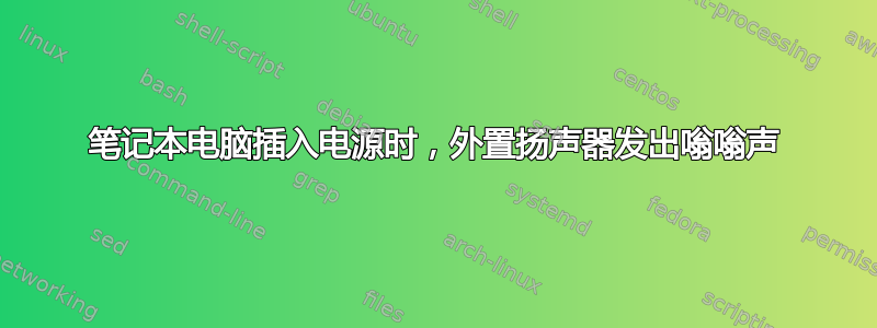 笔记本电脑插入电源时，外置扬声器发出嗡嗡声