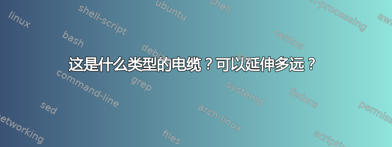 这是什么类型的电缆？可以延伸多远？