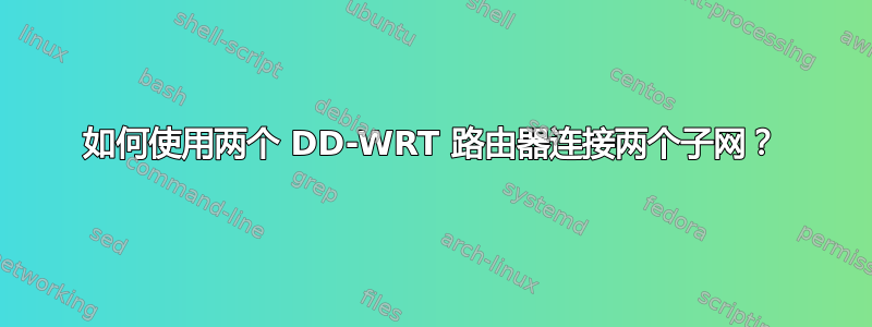 如何使用两个 DD-WRT 路由器连接两个子网？