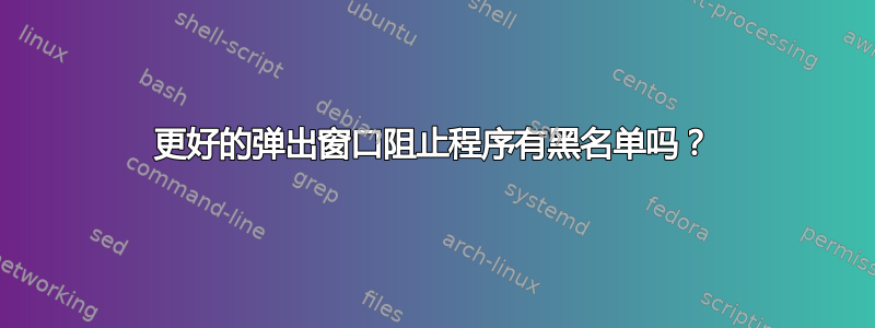 更好的弹出窗口阻止程序有黑名单吗？