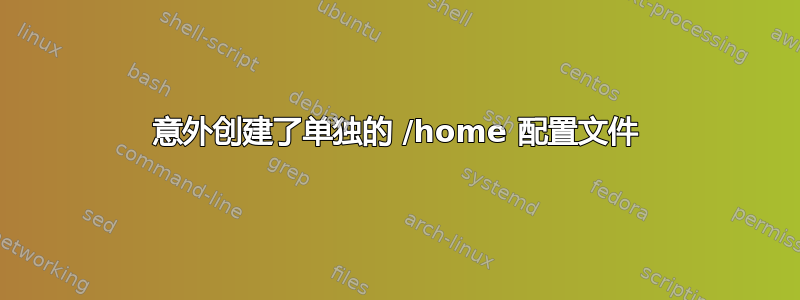 意外创建了单独的 /home 配置文件