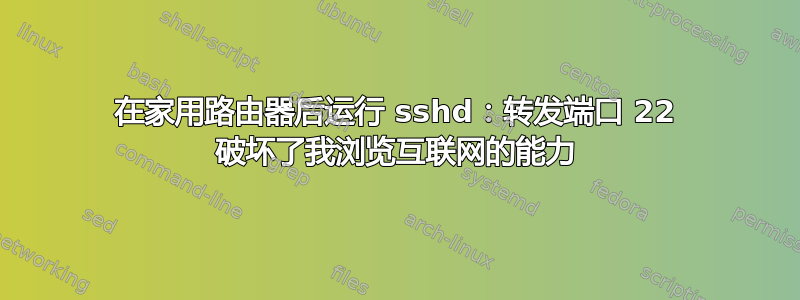 在家用路由器后运行 sshd：转发端口 22 破坏了我浏览互联网的能力