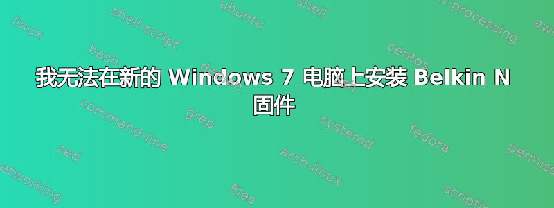 我无法在新的 Windows 7 电脑上安装 Belkin N 固件