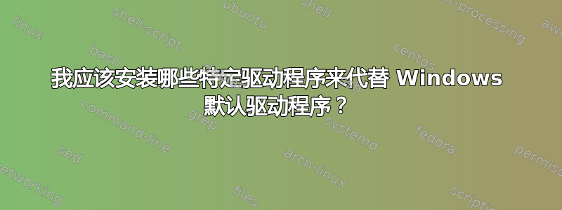 我应该安装哪些特定驱动程序来代替 Windows 默认驱动程序？