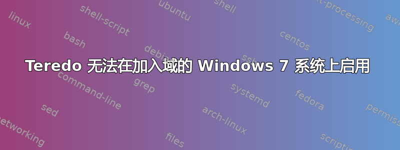 Teredo 无法在加入域的 Windows 7 系统上启用