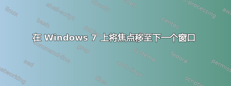 在 Windows 7 上将焦点移至下一个窗口