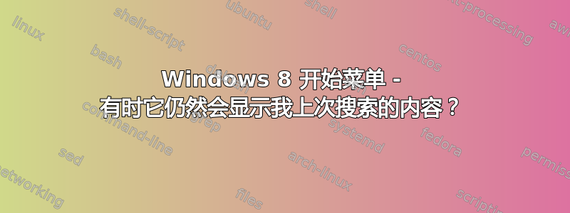 Windows 8 开始菜单 - 有时它仍然会显示我上次搜索的内容？