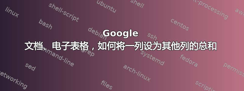 Google 文档、电子表格，如何将一列设为其他列的总和