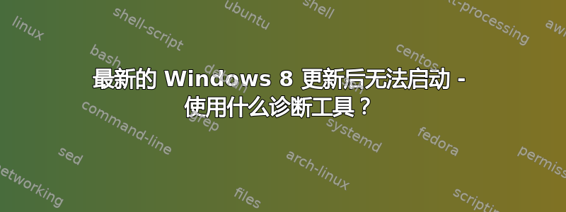 最新的 Windows 8 更新后无法启动 - 使用什么诊断工具？