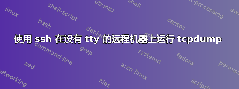 使用 ssh 在没有 tty 的远程机器上运行 tcpdump