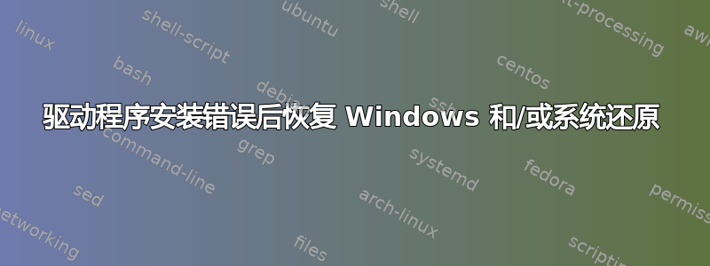 驱动程序安装错误后恢复 Windows 和/或系统还原