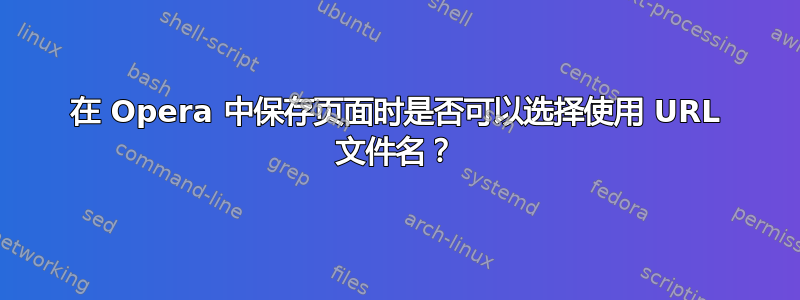 在 Opera 中保存页面时是否可以选择使用 URL 文件名？