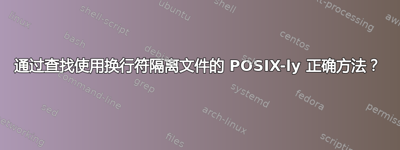 通过查找使用换行符隔离文件的 POSIX-ly 正确方法？