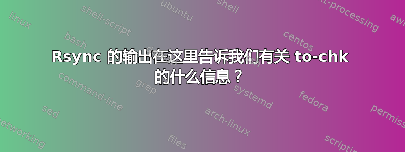 Rsync 的输出在这里告诉我们有关 to-chk 的什么信息？