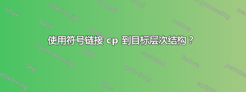 使用符号链接 cp 到目标层次结构？