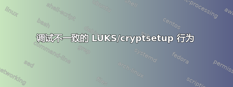 调试不一致的 LUKS/cryptsetup 行为