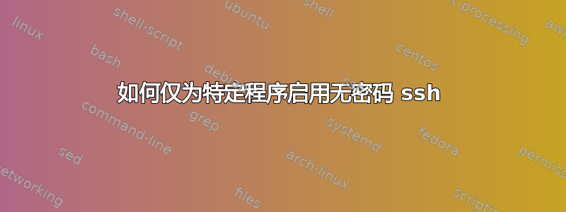 如何仅为特定程序启用无密码 ssh