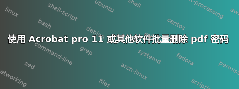 使用 Acrobat pro 11 或其他软件批量删除 pdf 密码