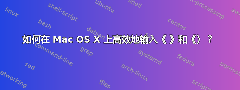 如何在 Mac OS X 上高效地输入《 》和《〉？