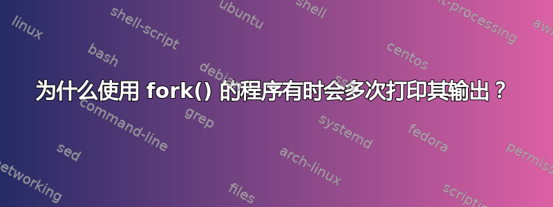 为什么使用 fork() 的程序有时会多次打印其输出？