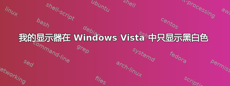 我的显示器在 Windows Vista 中只显示黑白色