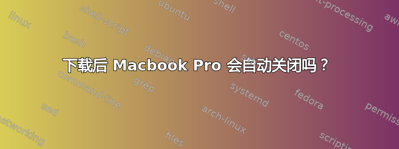 下载后 Macbook Pro 会自动关闭吗？