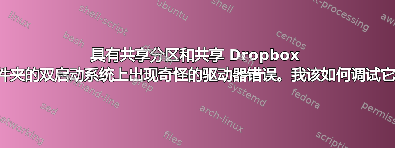 具有共享分区和共享 Dropbox 文件夹的双启动系统上出现奇怪的驱动器错误。我该如何调试它？