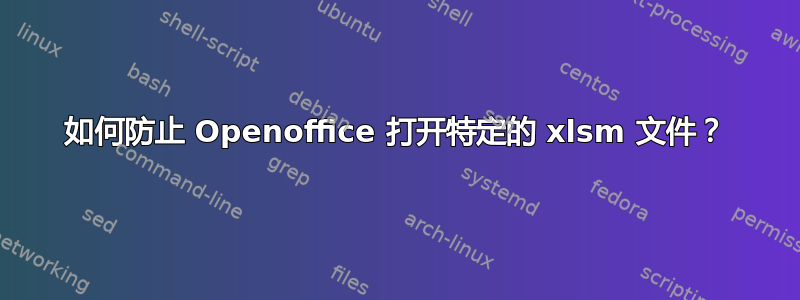 如何防止 Openoffice 打开特定的 xlsm 文件？