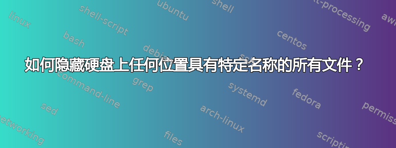 如何隐藏硬盘上任何位置具有特定名称的所有文件？