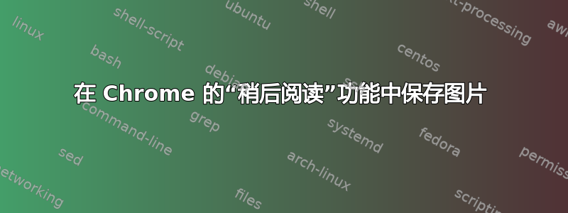 在 Chrome 的“稍后阅读”功能中保存图片