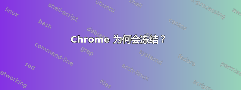 Chrome 为何会冻结？