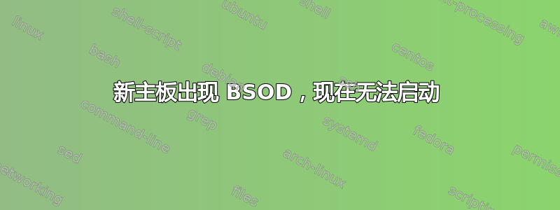 新主板出现 BSOD，现在无法启动